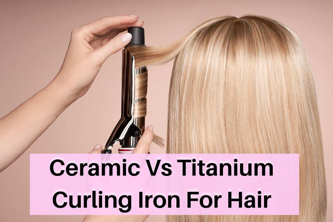 Ceramic Vs Titanium Curling Iron For Hair